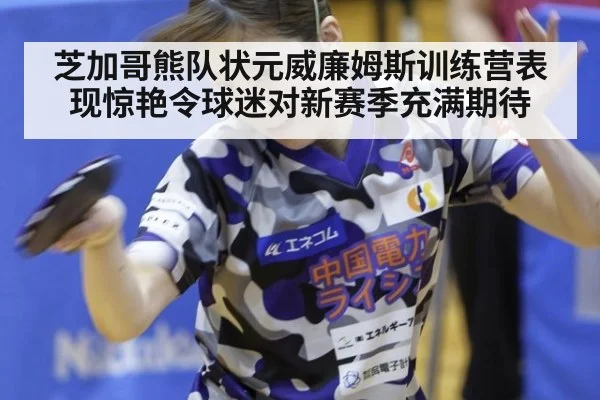 芝加哥熊队状元威廉姆斯训练营表现惊艳令球迷对新赛季充满期待