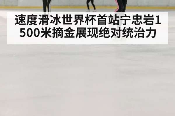 速度滑冰世界杯首站宁忠岩1500米摘金展现绝对统治力