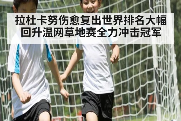 拉杜卡努伤愈复出世界排名大幅回升温网草地赛全力冲击冠军